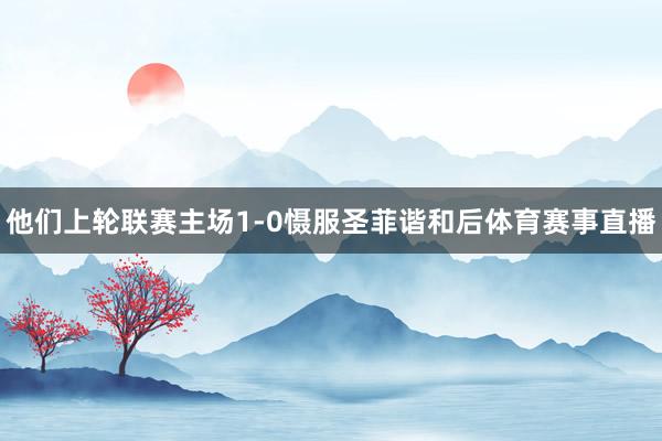 他们上轮联赛主场1-0慑服圣菲谐和后体育赛事直播