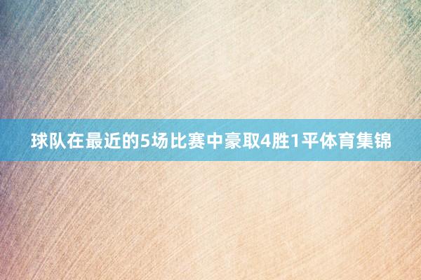 球队在最近的5场比赛中豪取4胜1平体育集锦