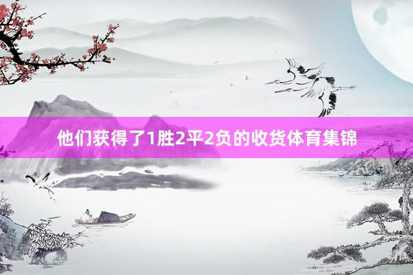 他们获得了1胜2平2负的收货体育集锦