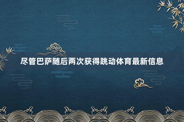 尽管巴萨随后两次获得跳动体育最新信息