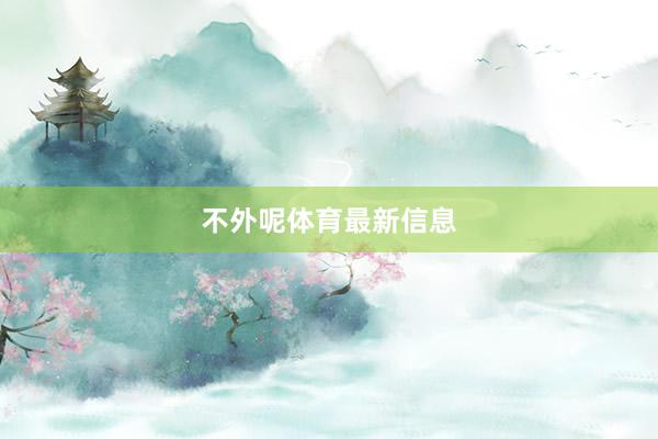 不外呢体育最新信息