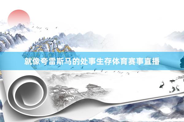 就像夸雷斯马的处事生存体育赛事直播
