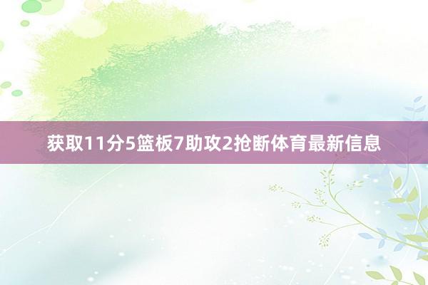 获取11分5篮板7助攻2抢断体育最新信息