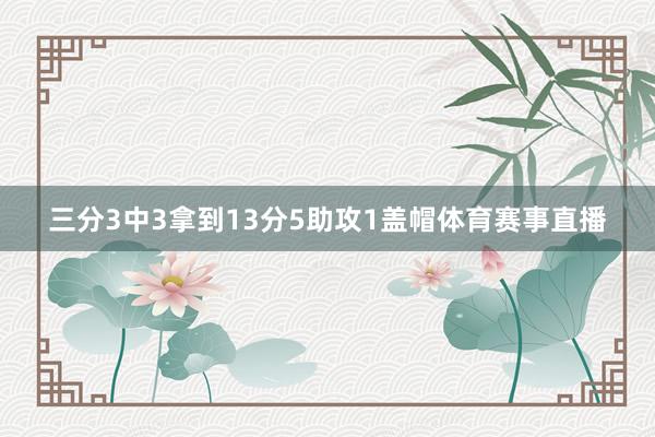 三分3中3拿到13分5助攻1盖帽体育赛事直播