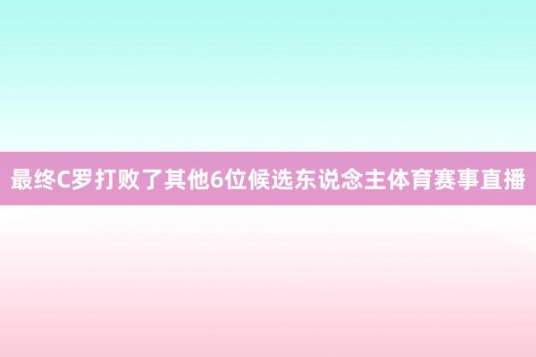 最终C罗打败了其他6位候选东说念主体育赛事直播