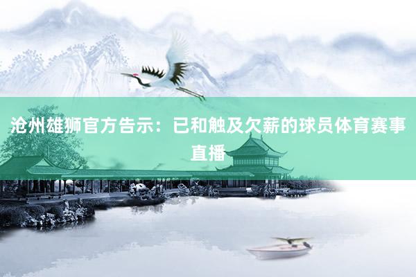 沧州雄狮官方告示：已和触及欠薪的球员体育赛事直播