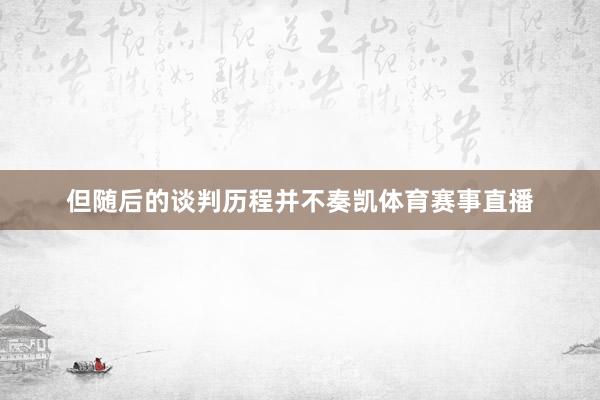 但随后的谈判历程并不奏凯体育赛事直播