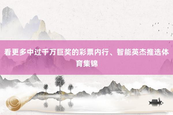 看更多中过千万巨奖的彩票内行、智能英杰推选体育集锦