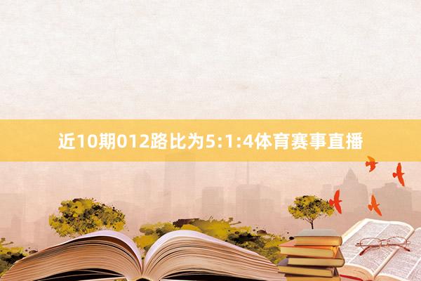 近10期012路比为5:1:4体育赛事直播