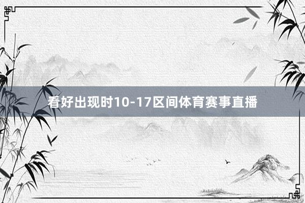 看好出现时10-17区间体育赛事直播