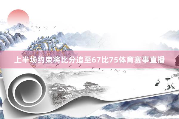 上半场约束将比分追至67比75体育赛事直播
