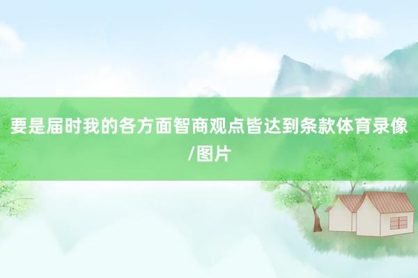 要是届时我的各方面智商观点皆达到条款体育录像/图片