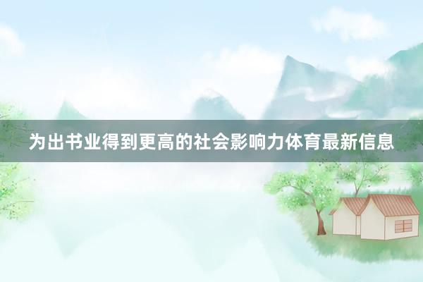 为出书业得到更高的社会影响力体育最新信息