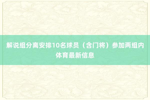 解说组分离安排10名球员（含门将）参加两组内体育最新信息