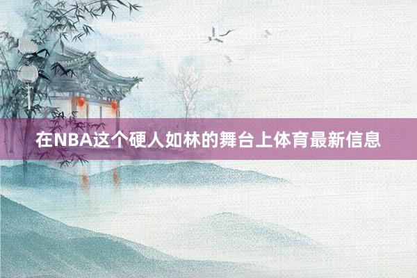 在NBA这个硬人如林的舞台上体育最新信息