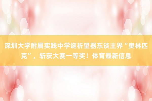 深圳大学附属实践中学诞祈望器东谈主界“奥林匹克”，斩获大赛一等奖！体育最新信息