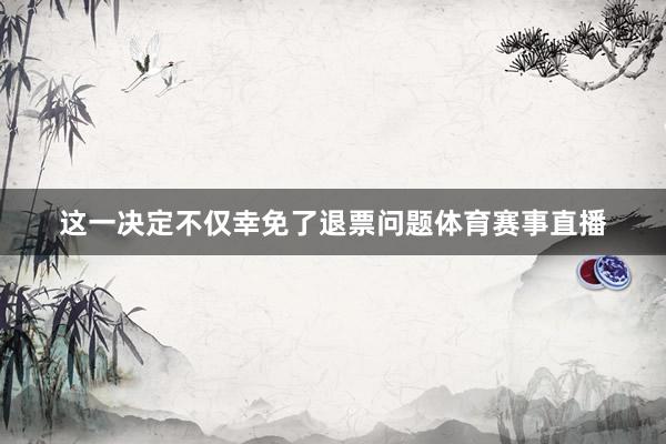 这一决定不仅幸免了退票问题体育赛事直播