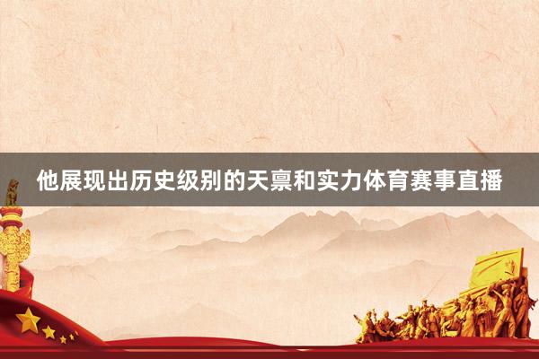 他展现出历史级别的天禀和实力体育赛事直播