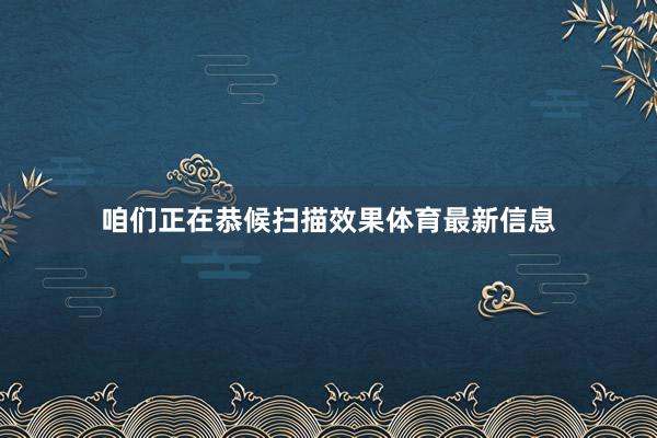 咱们正在恭候扫描效果体育最新信息