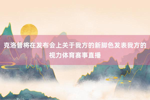 克洛普将在发布会上关于我方的新脚色发表我方的视力体育赛事直播