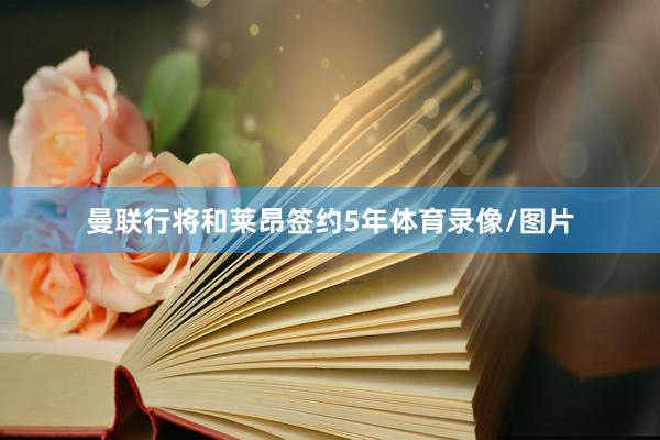 曼联行将和莱昂签约5年体育录像/图片