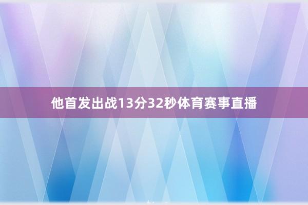 他首发出战13分32秒体育赛事直播