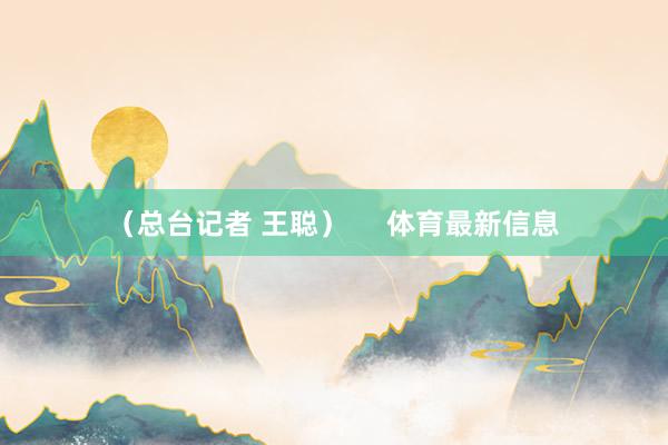 （总台记者 王聪）     体育最新信息