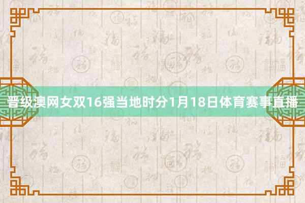 晋级澳网女双16强　　当地时分1月18日体育赛事直播
