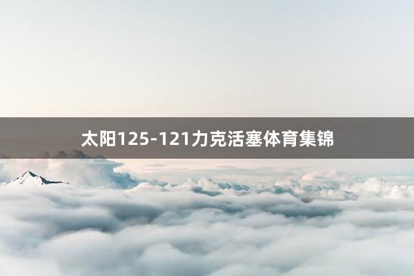 太阳125-121力克活塞体育集锦