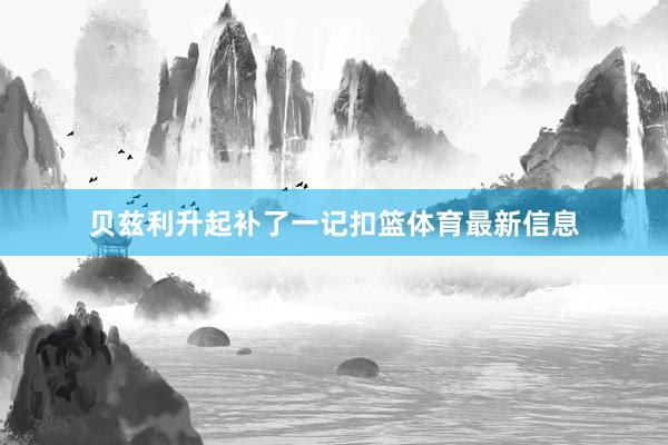 贝兹利升起补了一记扣篮体育最新信息