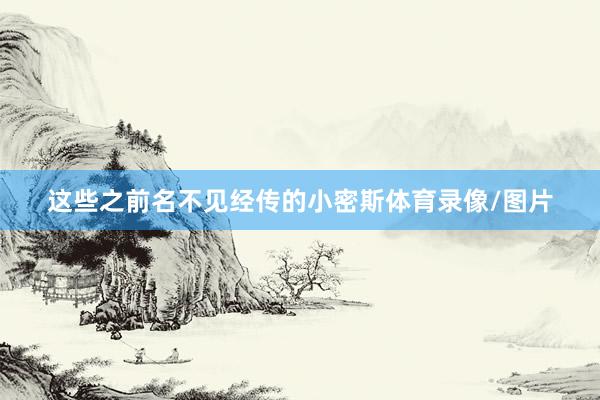 这些之前名不见经传的小密斯体育录像/图片