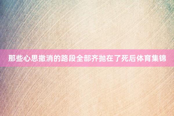 那些心思撤消的路段全部齐抛在了死后体育集锦