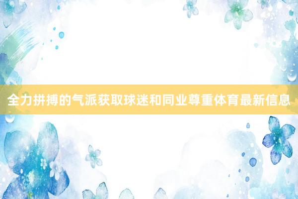 全力拼搏的气派获取球迷和同业尊重体育最新信息