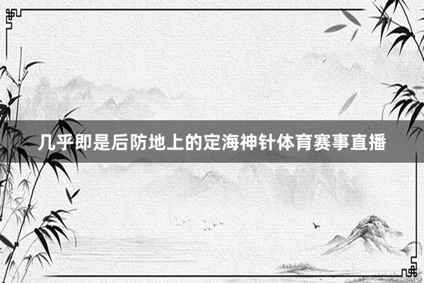 几乎即是后防地上的定海神针体育赛事直播