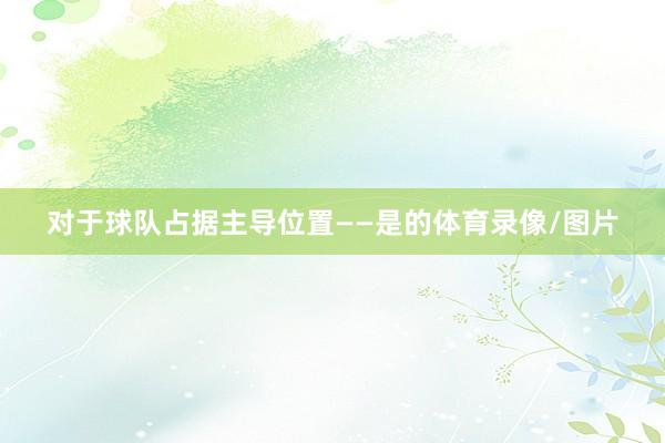 对于球队占据主导位置——是的体育录像/图片