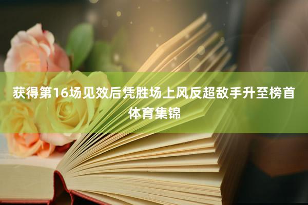 获得第16场见效后凭胜场上风反超敌手升至榜首体育集锦