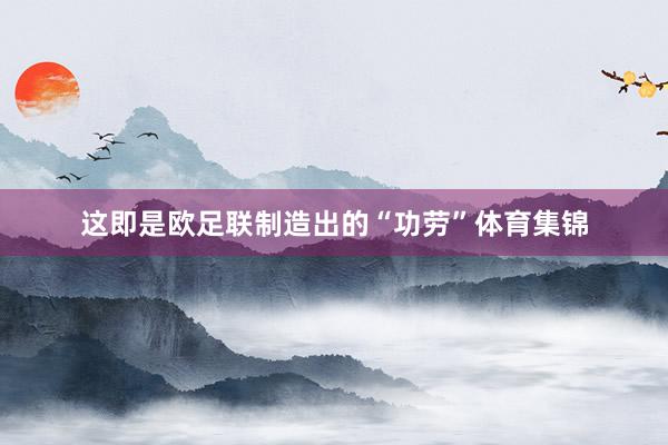 这即是欧足联制造出的“功劳”体育集锦