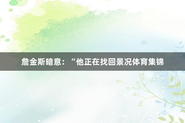 詹金斯暗意：“他正在找回景况体育集锦