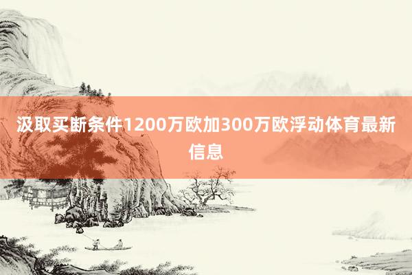 汲取买断条件1200万欧加300万欧浮动体育最新信息