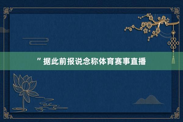 ”　　据此前报说念称体育赛事直播