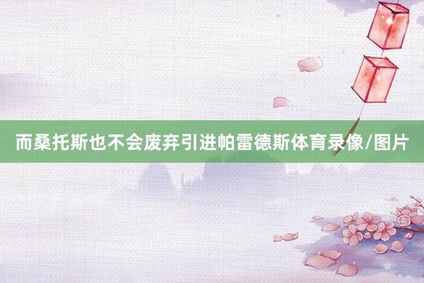 而桑托斯也不会废弃引进帕雷德斯体育录像/图片