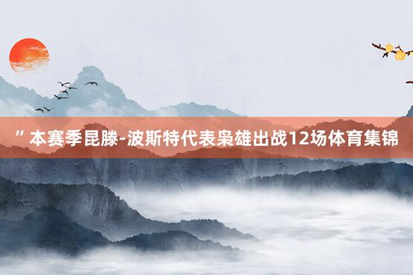 ”本赛季昆滕-波斯特代表枭雄出战12场体育集锦