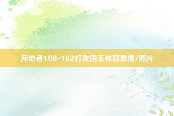 斥地者108-102打败国王体育录像/图片