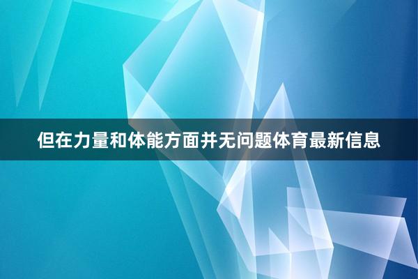 但在力量和体能方面并无问题体育最新信息