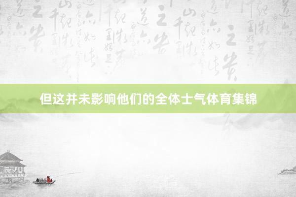 但这并未影响他们的全体士气体育集锦