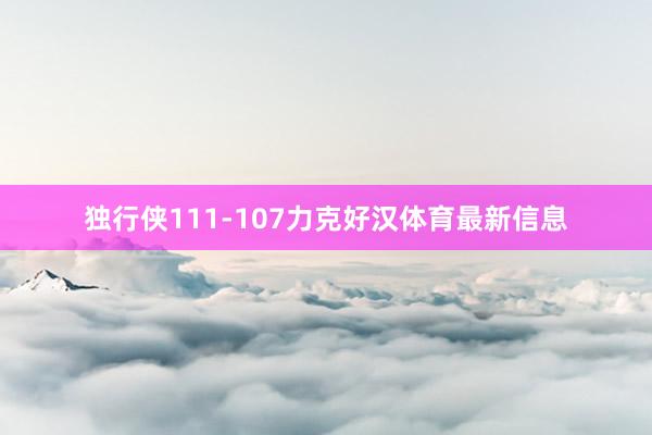 独行侠111-107力克好汉体育最新信息