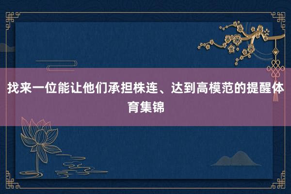 找来一位能让他们承担株连、达到高模范的提醒体育集锦
