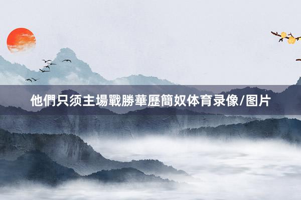 他們只须主場戰勝華歷簡奴体育录像/图片