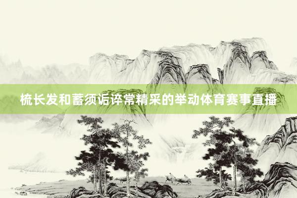 梳长发和蓄须诟谇常精采的举动体育赛事直播