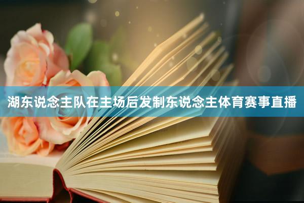 湖东说念主队在主场后发制东说念主体育赛事直播